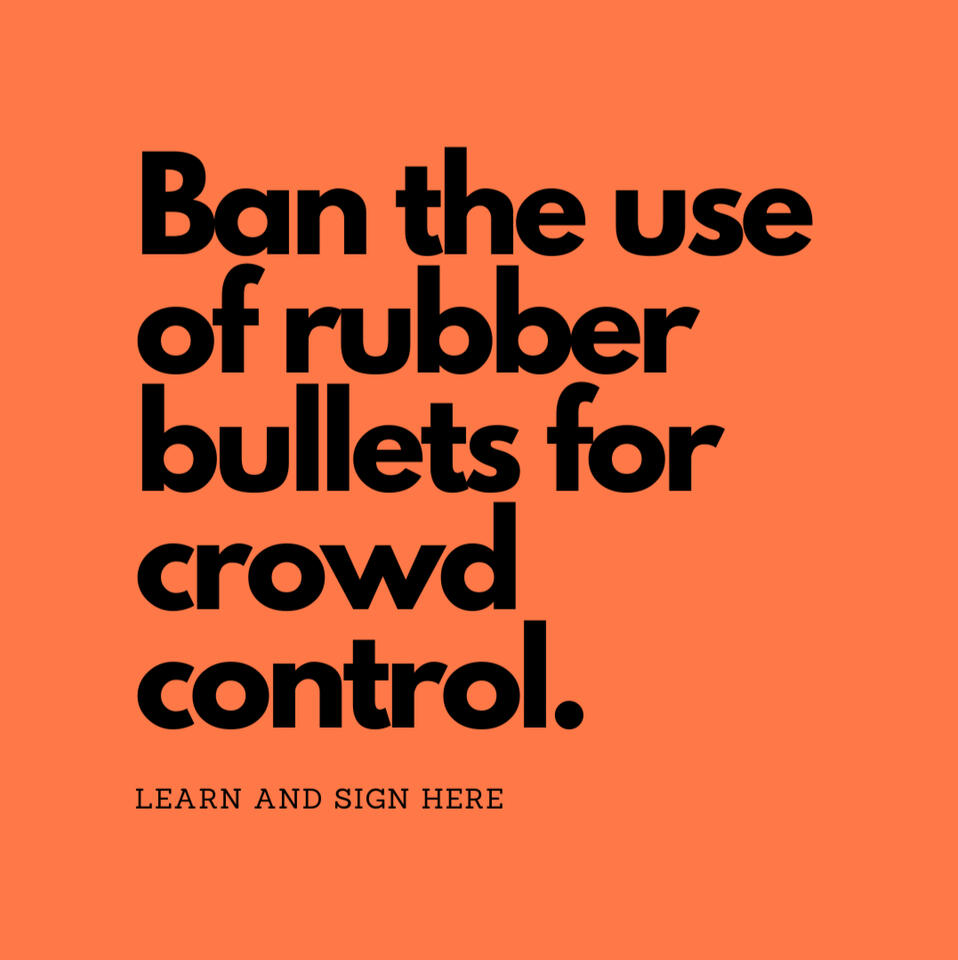 Ban the use of rubber bullets for crowd control